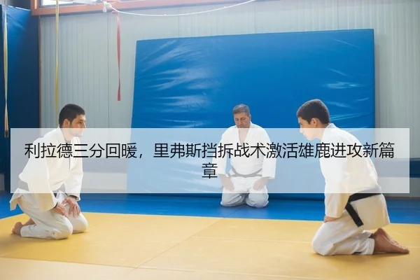 利拉德三分回暖，里弗斯挡拆战术激活雄鹿进攻新篇章